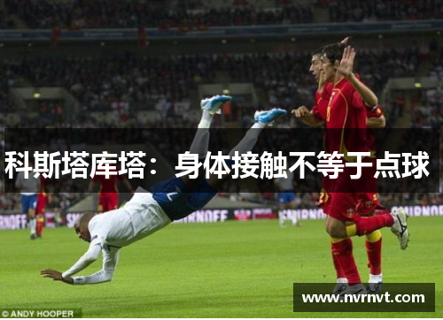科斯塔库塔：身体接触不等于点球 